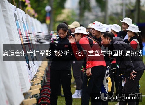 奥运会射箭扩军影响分析：格局重塑与中国机遇挑战